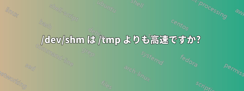/dev/shm は /tmp よりも高速ですか?
