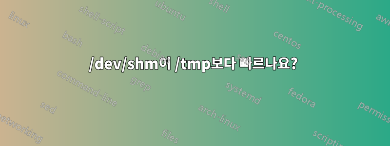 /dev/shm이 /tmp보다 빠르나요?