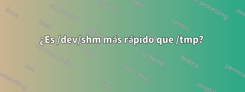¿Es /dev/shm más rápido que /tmp?