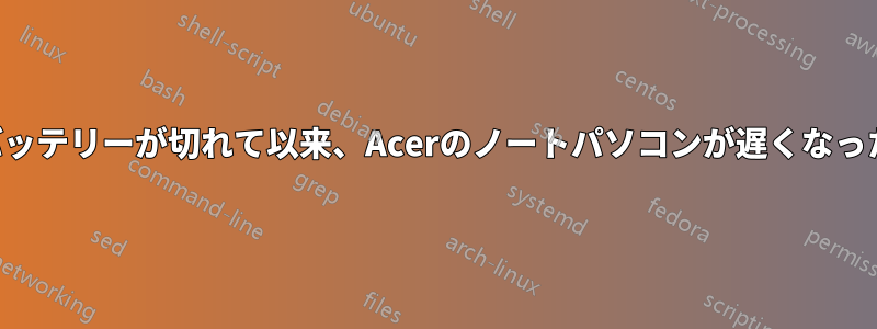 バッテリーが切れて以来、Acerのノートパソコンが遅くなった