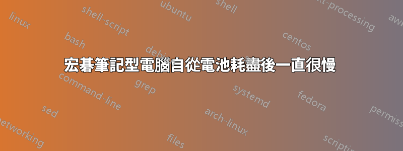 宏碁筆記型電腦自從電池耗盡後一直很慢