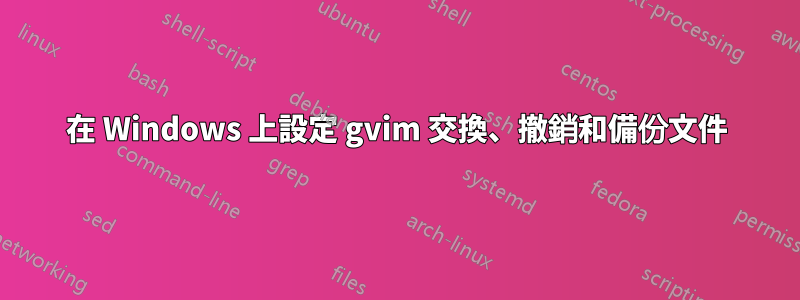 在 Windows 上設定 gvim 交換、撤銷和備份文件