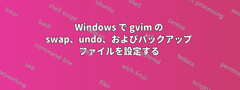 Windows で gvim の swap、undo、およびバックアップ ファイルを設定する