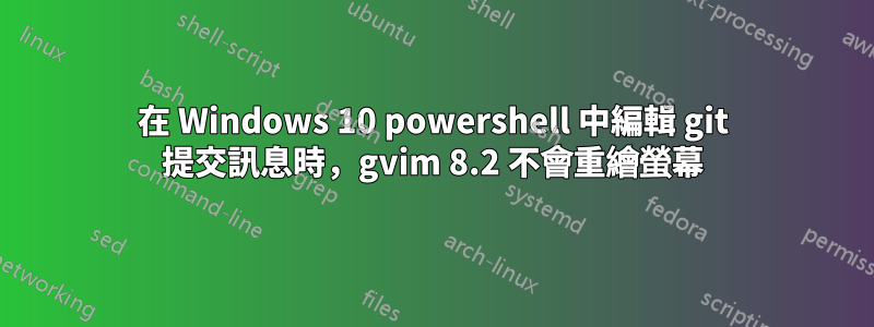 在 Windows 10 powershell 中編輯 git 提交訊息時，gvim 8.2 不會重繪螢幕