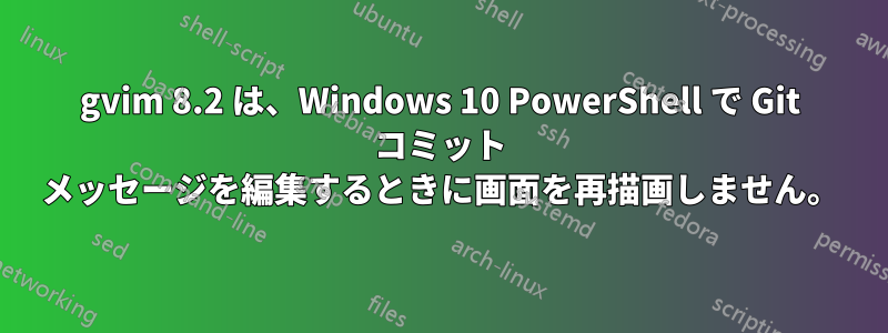 gvim 8.2 は、Windows 10 PowerShell で Git コミット メッセージを編集するときに画面を再描画しません。