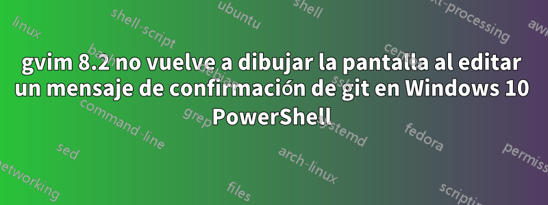 gvim 8.2 no vuelve a dibujar la pantalla al editar un mensaje de confirmación de git en Windows 10 PowerShell