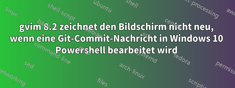 gvim 8.2 zeichnet den Bildschirm nicht neu, wenn eine Git-Commit-Nachricht in Windows 10 Powershell bearbeitet wird