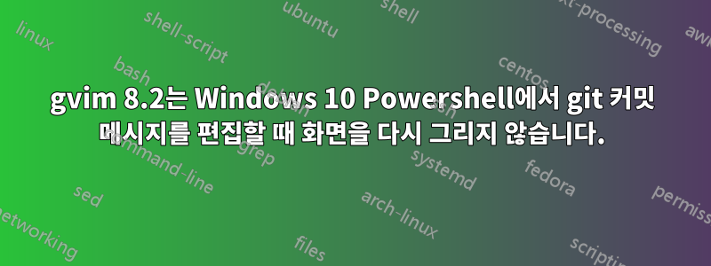 gvim 8.2는 Windows 10 Powershell에서 git 커밋 메시지를 편집할 때 화면을 다시 그리지 않습니다.