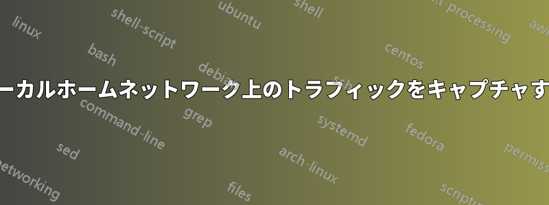 ローカルホームネットワーク上のトラフィックをキャプチャする
