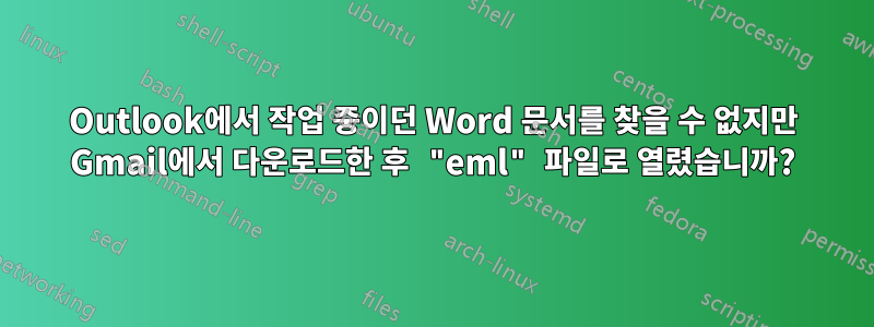Outlook에서 작업 중이던 Word 문서를 찾을 수 없지만 Gmail에서 다운로드한 후 "eml" 파일로 열렸습니까?