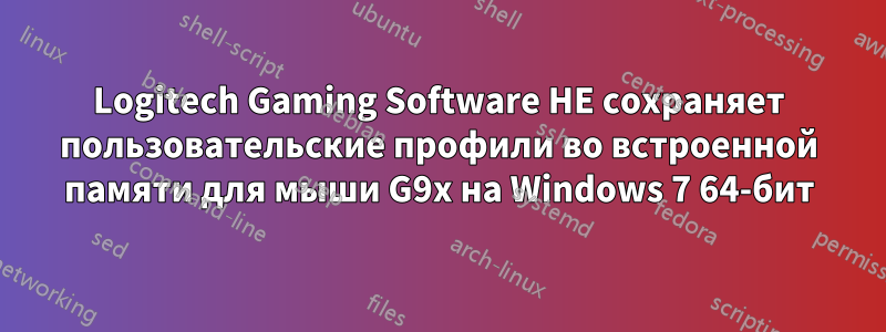 Logitech Gaming Software НЕ сохраняет пользовательские профили во встроенной памяти для мыши G9x на Windows 7 64-бит