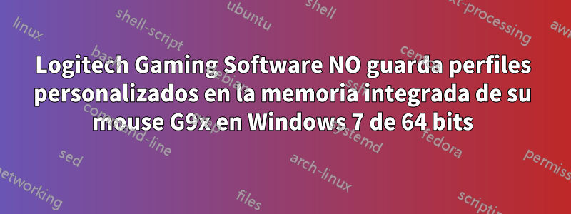 Logitech Gaming Software NO guarda perfiles personalizados en la memoria integrada de su mouse G9x en Windows 7 de 64 bits