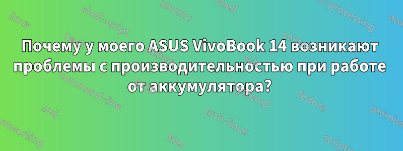 Почему у моего ASUS VivoBook 14 возникают проблемы с производительностью при работе от аккумулятора?