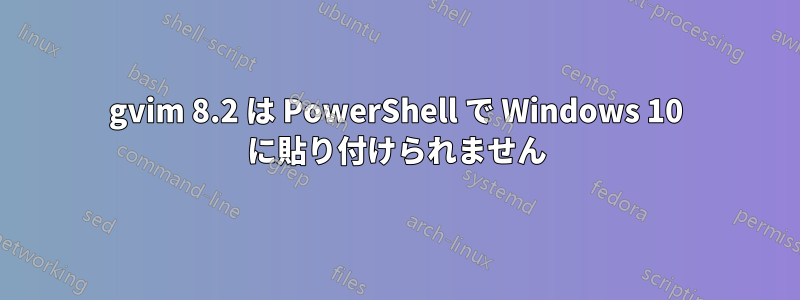 gvim 8.2 は PowerShell で Windows 10 に貼り付けられません