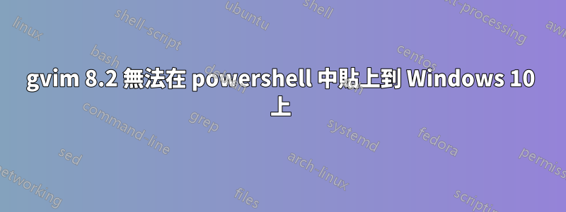 gvim 8.2 無法在 powershell 中貼上到 Windows 10 上