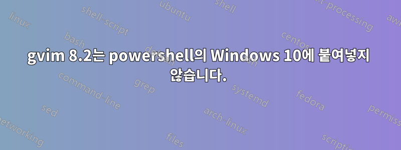 gvim 8.2는 powershell의 Windows 10에 붙여넣지 않습니다.
