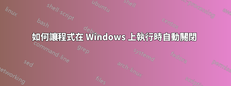 如何讓程式在 Windows 上執行時自動關閉