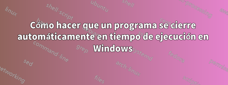 Cómo hacer que un programa se cierre automáticamente en tiempo de ejecución en Windows