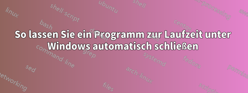 So lassen Sie ein Programm zur Laufzeit unter Windows automatisch schließen