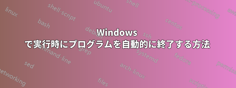 Windows で実行時にプログラムを自動的に終了する方法