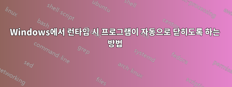 Windows에서 런타임 시 프로그램이 자동으로 닫히도록 하는 방법