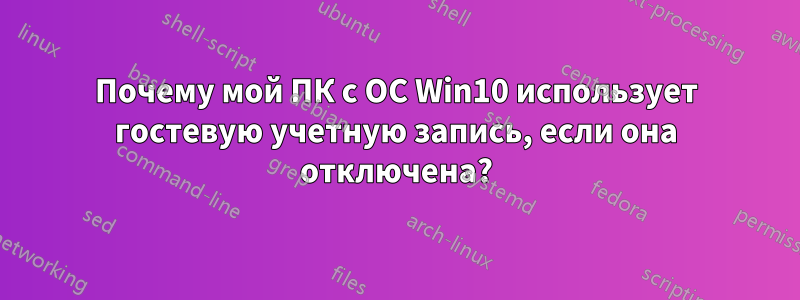 Почему мой ПК с ОС Win10 использует гостевую учетную запись, если она отключена?