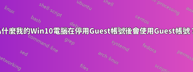 為什麼我的Win10電腦在停用Guest帳號後會使用Guest帳號？