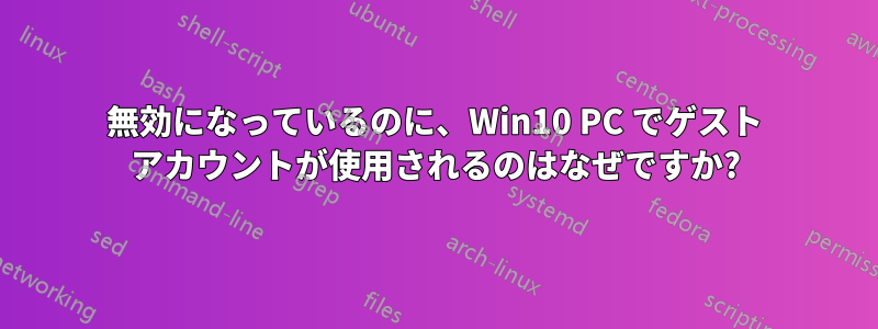無効になっているのに、Win10 PC でゲスト アカウントが使用されるのはなぜですか?