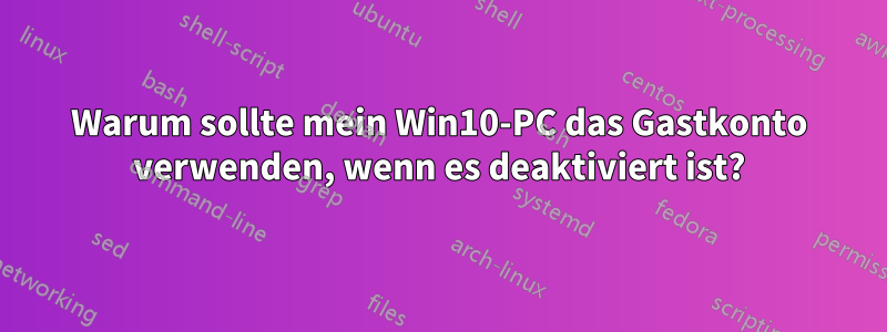 Warum sollte mein Win10-PC das Gastkonto verwenden, wenn es deaktiviert ist?