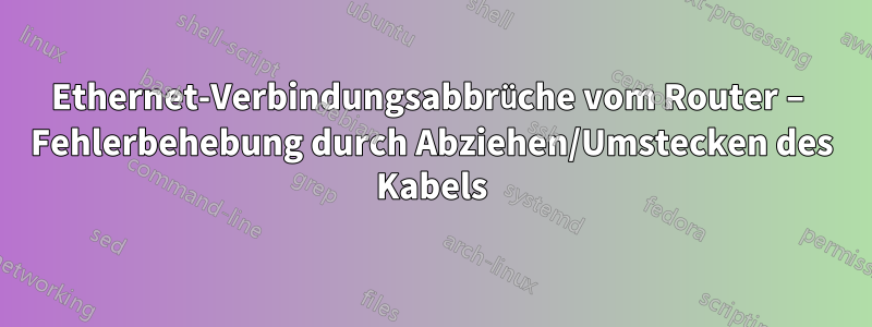 Ethernet-Verbindungsabbrüche vom Router – Fehlerbehebung durch Abziehen/Umstecken des Kabels