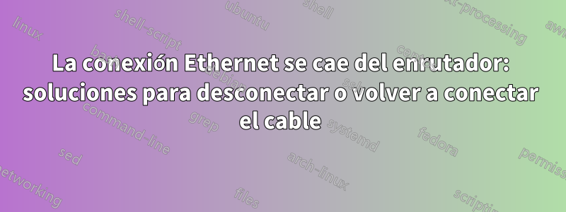 La conexión Ethernet se cae del enrutador: soluciones para desconectar o volver a conectar el cable