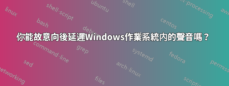 你能故意向後延遲Windows作業系統內的聲音嗎？