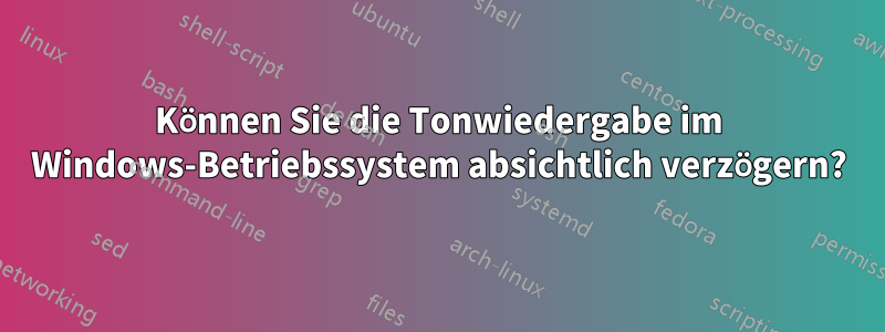 Können Sie die Tonwiedergabe im Windows-Betriebssystem absichtlich verzögern?