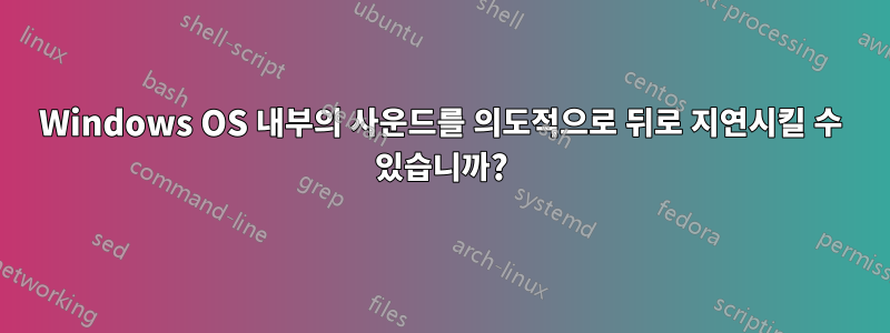 Windows OS 내부의 사운드를 의도적으로 뒤로 지연시킬 수 있습니까?