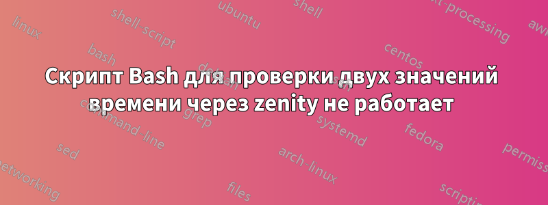 Скрипт Bash для проверки двух значений времени через zenity не работает