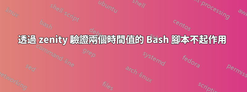 透過 zenity 驗證兩個時間值的 Bash 腳本不起作用