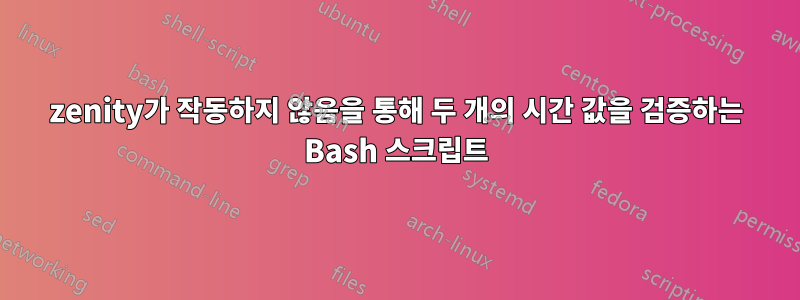 zenity가 작동하지 않음을 통해 두 개의 시간 값을 검증하는 Bash 스크립트