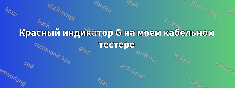 Красный индикатор G на моем кабельном тестере