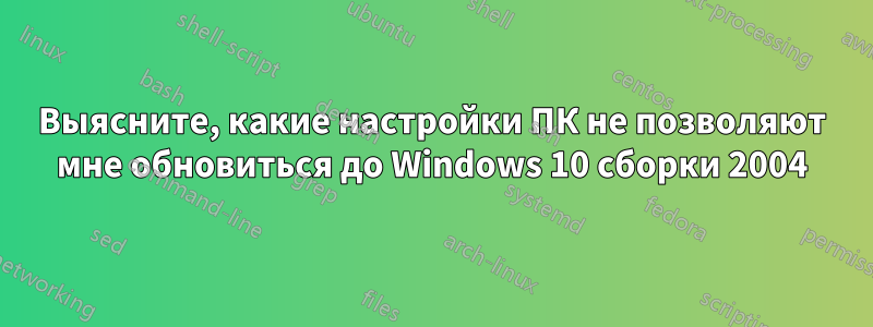 Выясните, какие настройки ПК не позволяют мне обновиться до Windows 10 сборки 2004