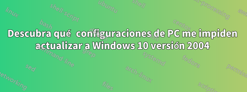 Descubra qué configuraciones de PC me impiden actualizar a Windows 10 versión 2004