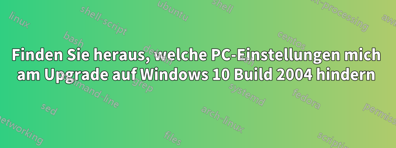 Finden Sie heraus, welche PC-Einstellungen mich am Upgrade auf Windows 10 Build 2004 hindern