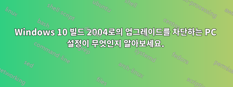 Windows 10 빌드 2004로의 업그레이드를 차단하는 PC 설정이 무엇인지 알아보세요.