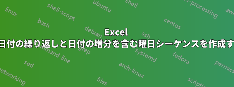 Excel で日付の繰り返しと日付の増分を含む曜日シーケンスを作成する