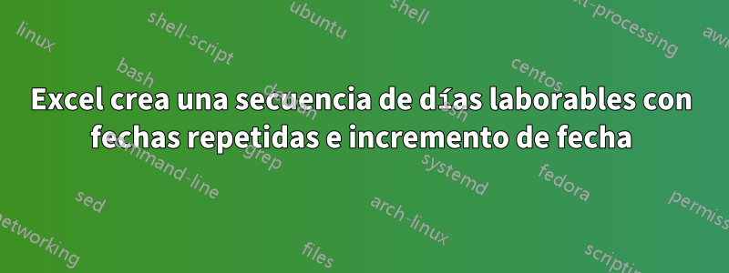 Excel crea una secuencia de días laborables con fechas repetidas e incremento de fecha