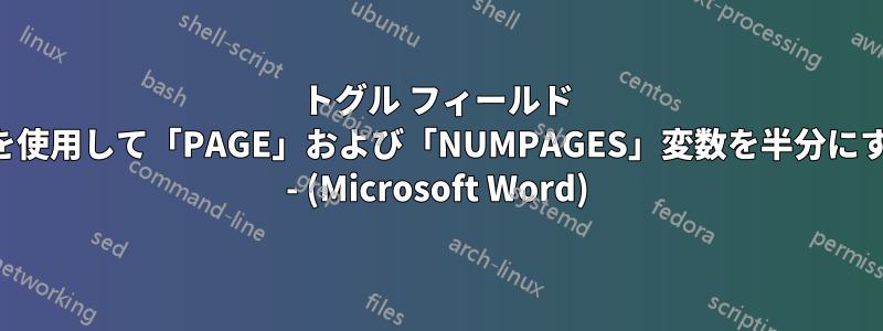トグル フィールド コードを使用して「PAGE」および「NUMPAGES」変数を半分にする方法 - (Microsoft Word)