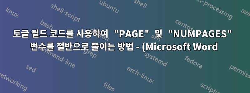 토글 필드 코드를 사용하여 "PAGE" 및 "NUMPAGES" 변수를 절반으로 줄이는 방법 - (Microsoft Word)