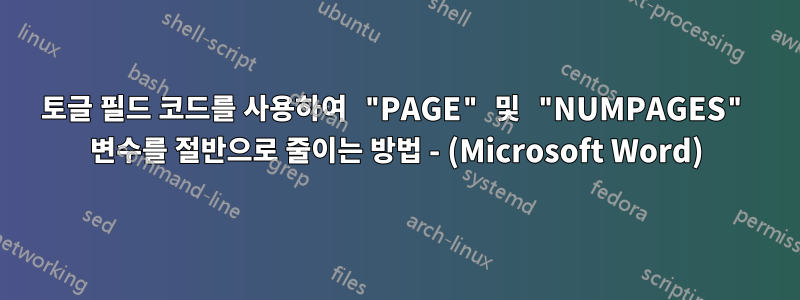 토글 필드 코드를 사용하여 "PAGE" 및 "NUMPAGES" 변수를 절반으로 줄이는 방법 - (Microsoft Word)