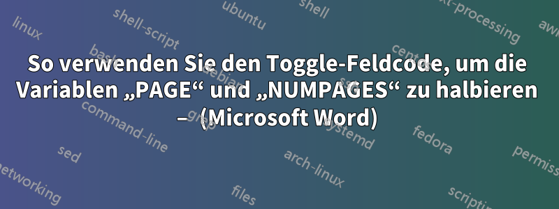 So verwenden Sie den Toggle-Feldcode, um die Variablen „PAGE“ und „NUMPAGES“ zu halbieren – (Microsoft Word)