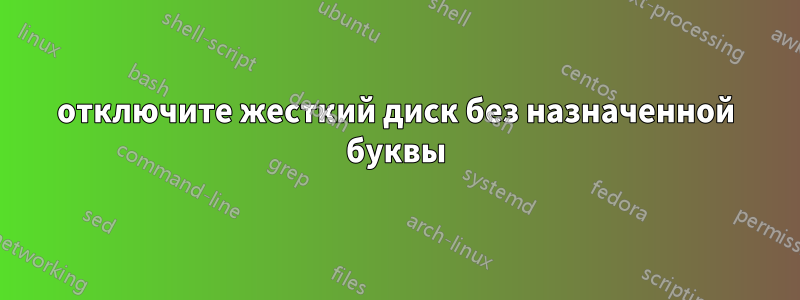 отключите жесткий диск без назначенной буквы
