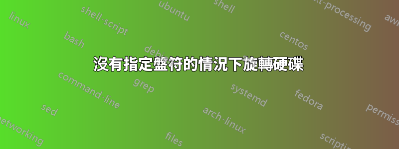 沒有指定盤符的情況下旋轉硬碟